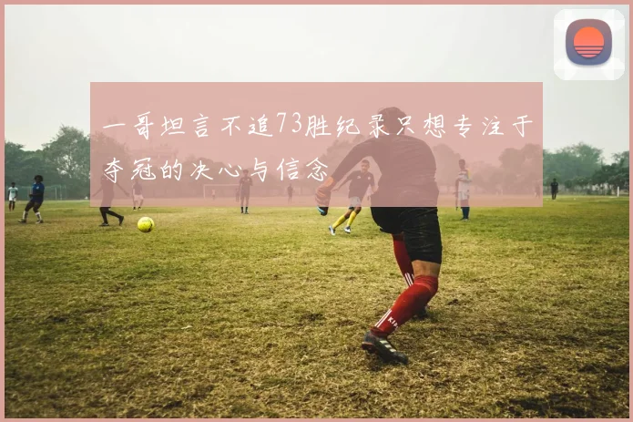 一哥坦言不追73胜纪录只想专注于夺冠的决心与信念
