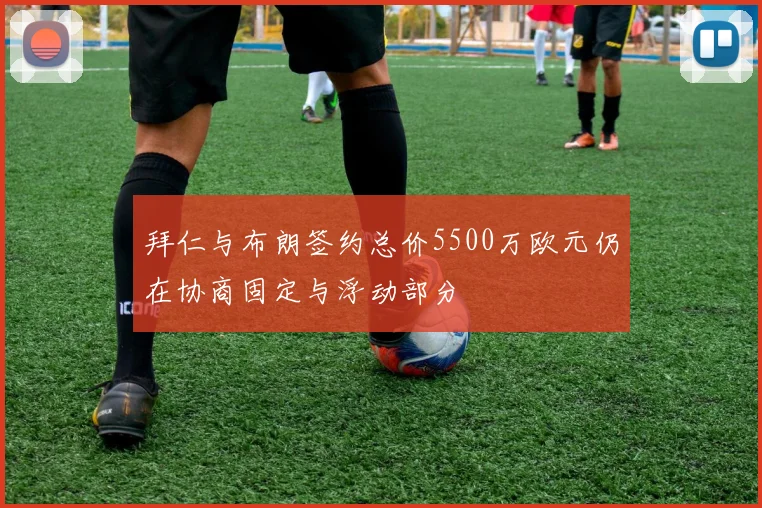 拜仁与布朗签约总价5500万欧元仍在协商固定与浮动部分