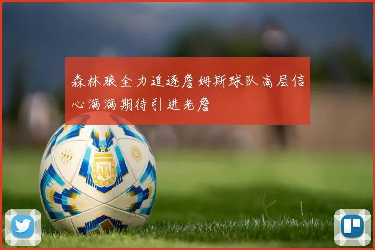 森林狼全力追逐詹姆斯球队高层信心满满期待引进老詹