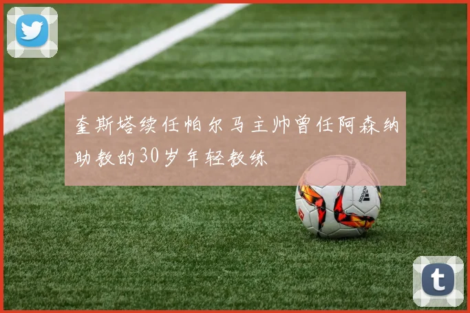 奎斯塔续任帕尔马主帅曾任阿森纳助教的30岁年轻教练