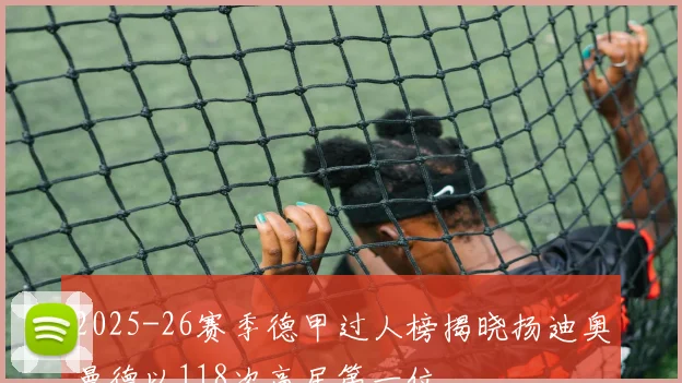 2025-26赛季德甲过人榜揭晓扬迪奥曼德以118次高居第一位