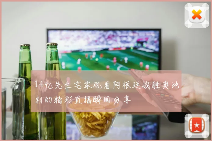 14亿先生宅家观看阿根廷战胜奥地利的精彩直播瞬间分享