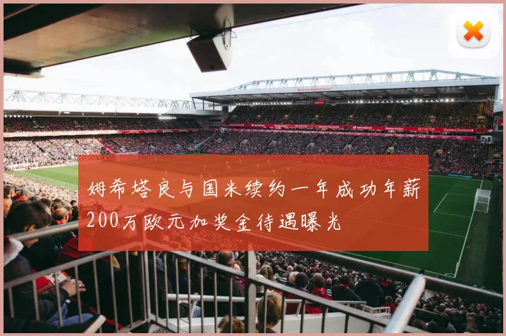 姆希塔良与国米续约一年成功年薪200万欧元加奖金待遇曝光