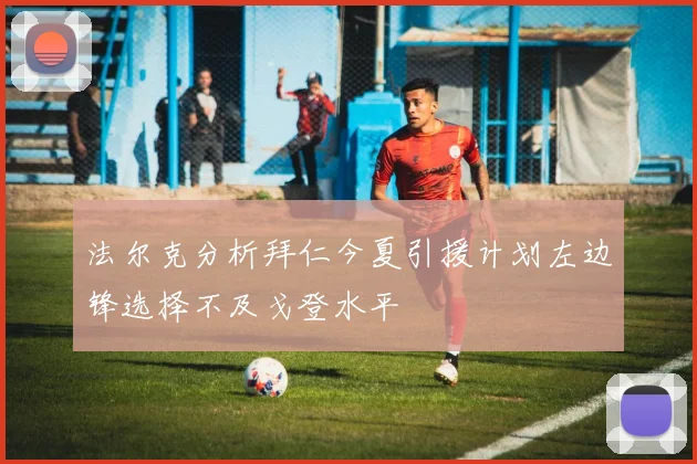 法尔克分析拜仁今夏引援计划左边锋选择不及戈登水平
