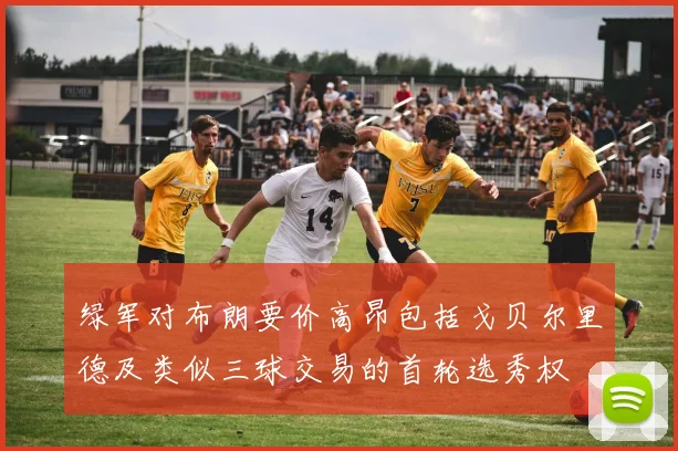 绿军对布朗要价高昂包括戈贝尔里德及类似三球交易的首轮选秀权