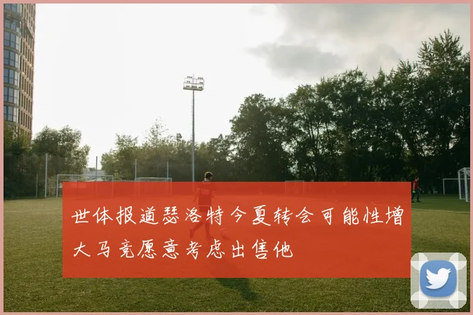 世体报道瑟洛特今夏转会可能性增大马竞愿意考虑出售他