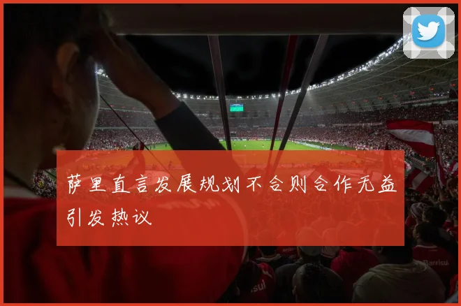 萨里直言发展规划不合则合作无益引发热议